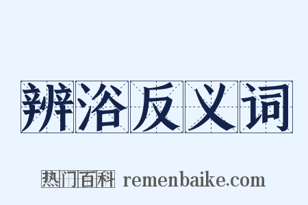 辨浴反义词是什么意思的图片